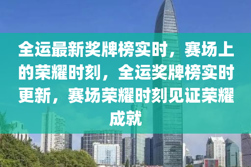 全運最新獎牌榜實時，賽場上的榮耀時刻，全運獎牌榜實時更新，賽場榮耀時刻見證榮耀成就液壓動力機械,元件制造