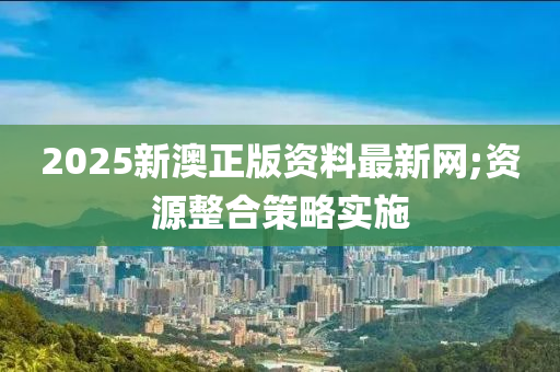 2025新澳正版資料最新網(wǎng);資源整合策略實施液壓動力機械,元件制造