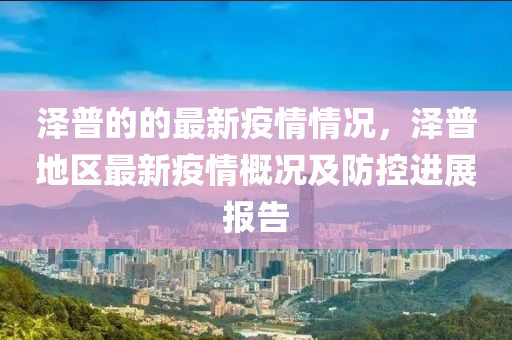 澤普的的最新疫情情況，澤普地區(qū)最新疫情概況及防控進展報告