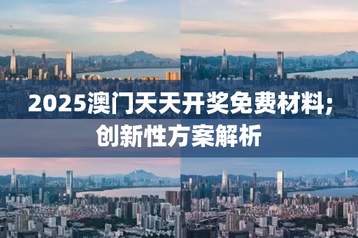 2025澳門天天開獎免費材料;創(chuàng)新性方案解析