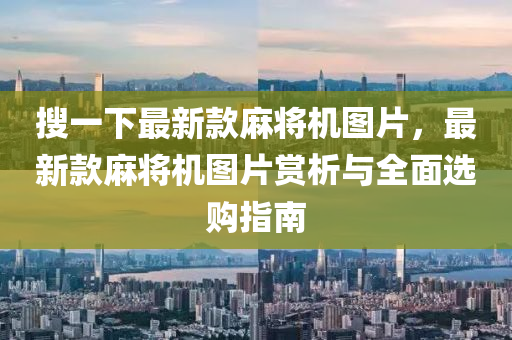 搜一下最新款麻將機圖片，最新款麻將機圖片賞析與全面選購指南