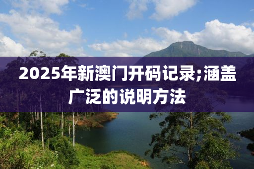 2025年新澳門開碼記錄;涵蓋廣泛的說明方法