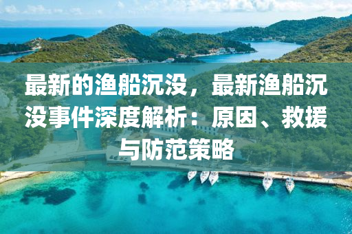 最新的漁船沉沒，最新漁船沉沒事件深液壓動力機械,元件制造度解析：原因、救援與防范策略