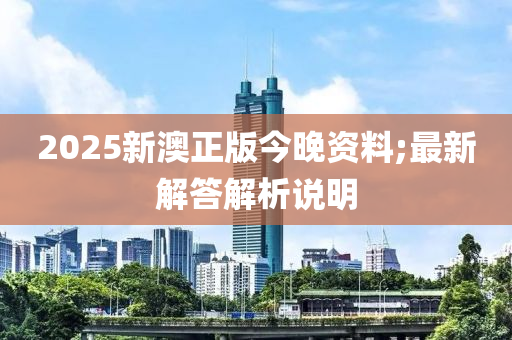 2025新澳正版今晚資料;最新解答解析說明