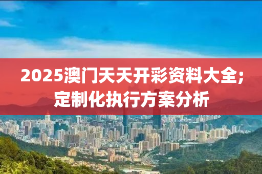 2025澳門天天開(kāi)彩資料大全;定制化執(zhí)行液壓動(dòng)力機(jī)械,元件制造方案分析