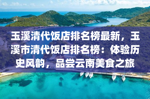 玉溪清代飯液壓動力機械,元件制造店排名榜最新，玉溪市清代飯店排名榜：體驗歷史風韻，品嘗云南美食之旅