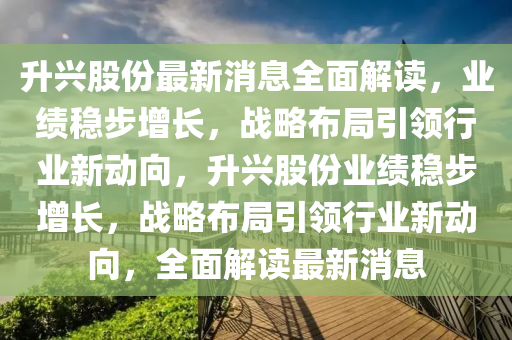 升興股份最新消息全面解讀，業(yè)績(jī)穩(wěn)步增長，戰(zhàn)略布局引領(lǐng)行業(yè)新動(dòng)向，升興股份業(yè)績(jī)穩(wěn)步增長，戰(zhàn)略布局引領(lǐng)行業(yè)新動(dòng)向，全面解讀最新消息液壓動(dòng)力機(jī)械,元件制造