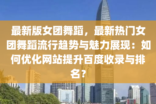 最新版女團液壓動力機械,元件制造舞蹈，最新熱門女團舞蹈流行趨勢與魅力展現(xiàn)：如何優(yōu)化網(wǎng)站提升百度收錄與排名？