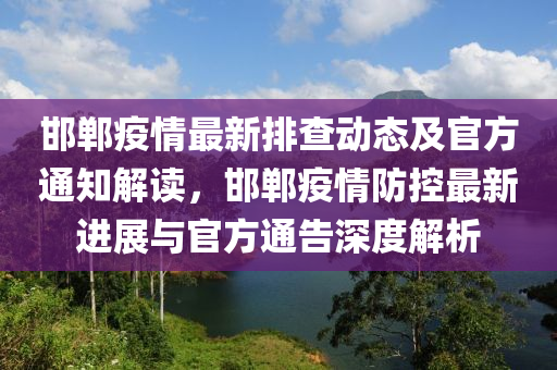 邯鄲疫情最新排查動態(tài)及官方通知解讀，邯鄲疫情防控最新進展與官方通告深度解析液壓動力機械,元件制造