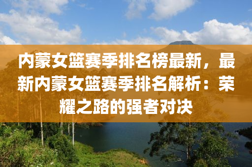 內(nèi)蒙女籃賽季排名液壓動力機械,元件制造榜最新，最新內(nèi)蒙女籃賽季排名解析：榮耀之路的強者對決