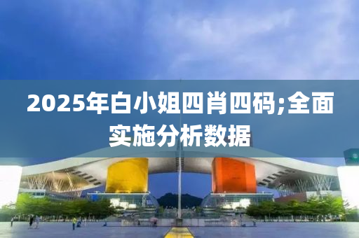 2025年白小姐四肖四碼;全面實施分析數(shù)據(jù)液壓動力機械,元件制造