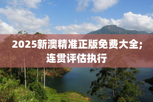 2025新澳精準正版免費大全;連貫評估執(zhí)行液壓動力機械,元件制造