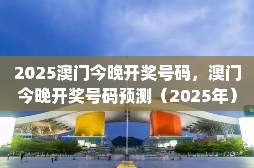 2025澳門今晚開獎號碼，澳門今晚開獎號碼預測（2025年）液壓動力機械,元件制造