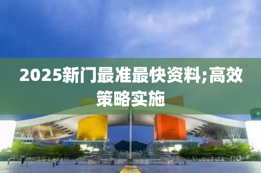 2025新門最準最快資料;高效策略實施液壓動力機械,元件制造