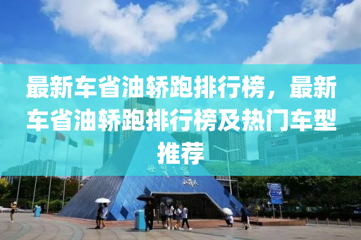 最新車省油轎跑排行榜，最新車省油轎跑排行榜及熱門車型推薦液壓動(dòng)力機(jī)械,元件制造