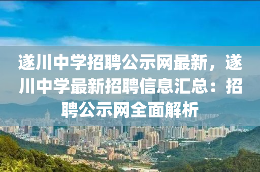 遂川中液壓動力機械,元件制造學招聘公示網(wǎng)最新，遂川中學最新招聘信息匯總：招聘公示網(wǎng)全面解析