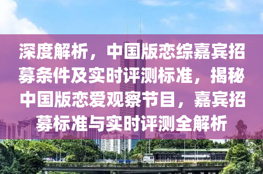 深度解析，中國版液壓動力機械,元件制造戀綜嘉賓招募條件及實時評測標準，揭秘中國版戀愛觀察節(jié)目，嘉賓招募標準與實時評測全解析