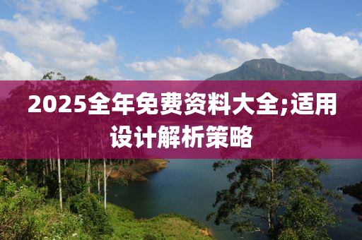 2025全年免費(fèi)資料大全;適用液壓動(dòng)力機(jī)械,元件制造設(shè)計(jì)解析策略