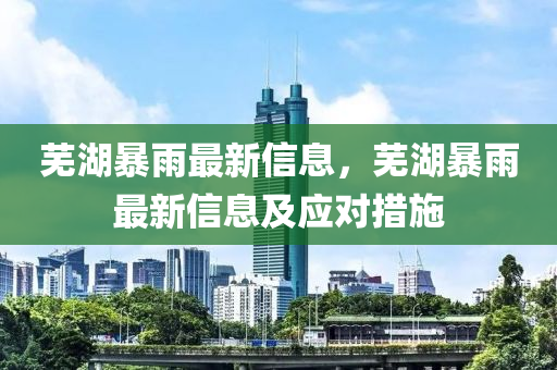 蕪湖暴雨最新信息，蕪湖暴雨最新信息及應對措施液壓動力機械,元件制造