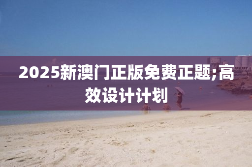 2025新澳門正版免費(fèi)正題;高效設(shè)計(jì)計(jì)劃液壓動(dòng)力機(jī)械,元件制造