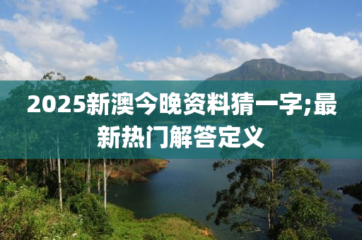 2025新澳今液壓動力機(jī)械,元件制造晚資料猜一字;最新熱門解答定義