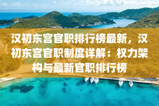 漢初東宮官職排行榜最新，漢初東液壓動力機(jī)械,元件制造宮官職制度詳解：權(quán)力架構(gòu)與最新官職排行榜