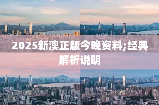 2025新澳正版今晚資料;經(jīng)典解析說明