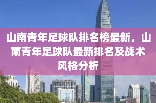 液壓動力機械,元件制造山南青年足球隊排名榜最新，山南青年足球隊最新排名及戰(zhàn)術(shù)風格分析