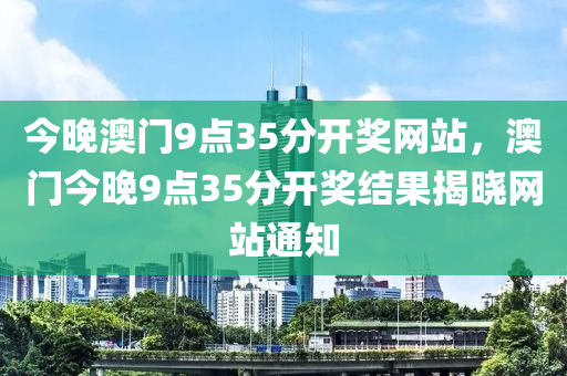 今晚澳門9點35分開獎網站，澳門今晚9點35分開獎結液壓動力機械,元件制造果揭曉網站通知