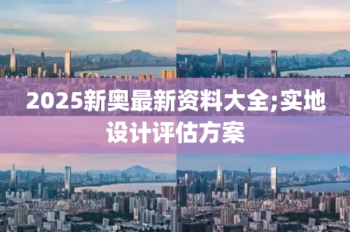 2025新奧最新資料大全;實地設計評估方案液壓動力機械,元件制造