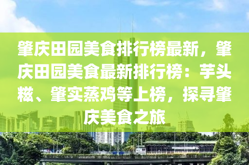 肇慶田園美食排行榜最新，肇慶田園美食最新排行榜：芋頭糍、肇實蒸雞等上榜，探尋肇慶美食之旅液壓動力機(jī)械,元件制造