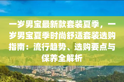 一歲男寶最新液壓動力機械,元件制造款套裝夏季，一歲男寶夏季時尚舒適套裝選購指南：流行趨勢、選購要點與保養(yǎng)全解析