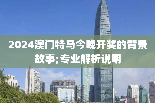 2024澳門特馬今晚開獎的背景故事;專業(yè)解析說明液壓動力機(jī)械,元件制造