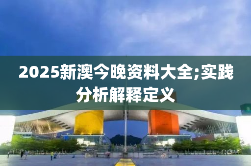 2025新澳今晚資料大全;實踐分析解釋定義