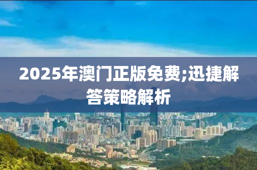 2025年澳門正版免費(fèi);迅捷解答策略解析