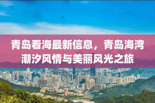 青島看海最新信息，青島海灣液壓動力機械,元件制造潮汐風(fēng)情與美麗風(fēng)光之旅