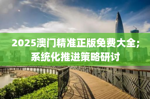 2025澳門精準正版免費大全;系統(tǒng)化推進策略液壓動力機械,元件制造研討