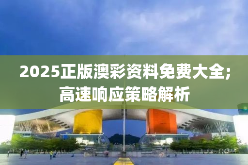 2025正版澳彩資料免費大全;高速響應(yīng)策略解析液壓動力機械,元件制造