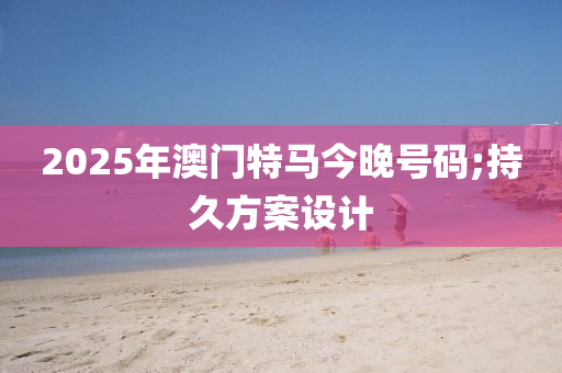 2025年澳門特馬今晚號碼;持久方案設(shè)計液壓動力機械,元件制造