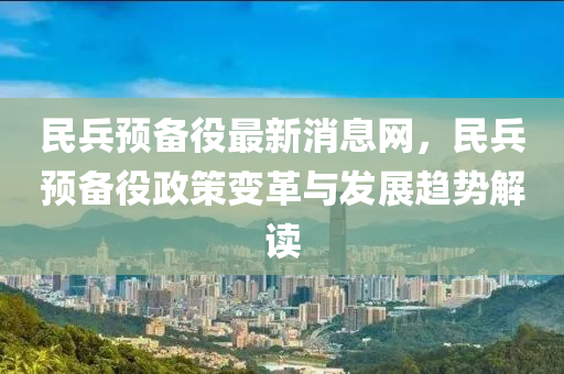 民兵預備役最新消息網，民兵預備役政策變革與發(fā)展趨勢解讀液壓動力機械,元件制造