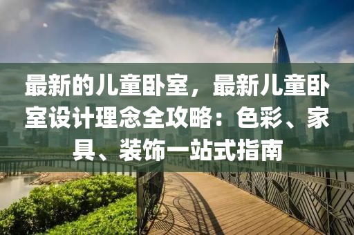 最新的兒童臥室，最新兒童臥室設計理念全攻略：色彩、家具、裝飾一站式指南