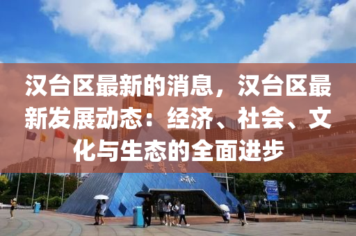 漢臺區(qū)最新的消息，漢臺區(qū)最新發(fā)展動態(tài)：經濟、社會、文化與生態(tài)的全面進步