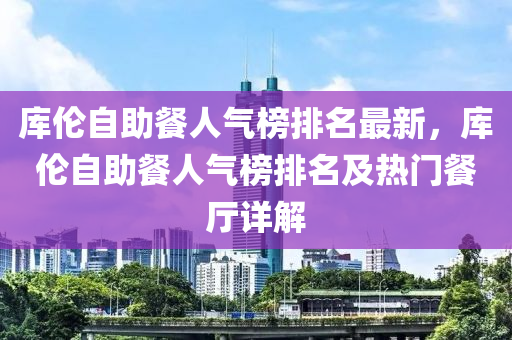 庫倫自助餐人氣榜排名最新，庫倫自助餐人氣榜排名及熱門餐廳詳解