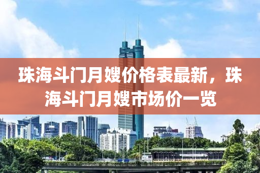 珠液壓動力機(jī)械,元件制造海斗門月嫂價格表最新，珠海斗門月嫂市場價一覽