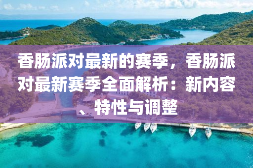 香腸派對最新的賽季，香腸派對最新賽季全面解析：新內(nèi)容、特性液壓動力機(jī)械,元件制造與調(diào)整