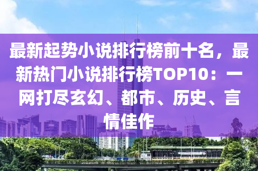 最新起勢小說排行榜前十名，最新熱門小說排行榜TOP10：一網(wǎng)打盡玄幻、都市、歷史、言情佳作液壓動力機械,元件制造