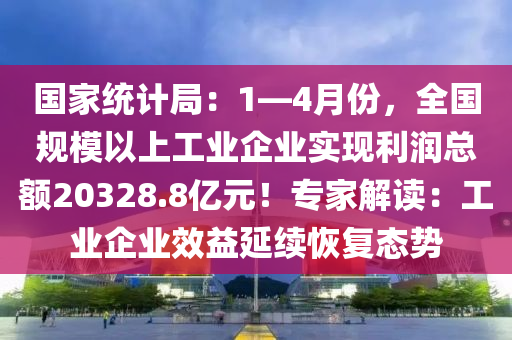 國家統(tǒng)計局：1—4月份，全國規(guī)模以上工業(yè)企業(yè)實現(xiàn)利潤總額20328.8億元！專家解讀：工業(yè)企業(yè)效益延續(xù)恢復態(tài)勢液壓動力機械,元件制造