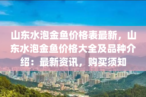 山東水泡金魚價格表最新，山東水泡金魚價格大全及品種介紹：最新資訊，購買須知液壓動力機械,元件制造