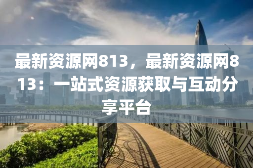 最新資源網(wǎng)81液壓動(dòng)力機(jī)械,元件制造3，最新資源網(wǎng)813：一站式資源獲取與互動(dòng)分享平臺