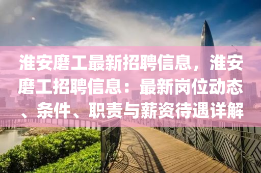 淮安磨工最新招聘信息，淮安磨工招聘信息：最新崗位動(dòng)態(tài)、條件、職責(zé)與薪資待遇詳解